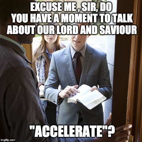 Meme: Excuse me, Sir, Do you have a moment to talk about our lord and saviour "Accelerate"?